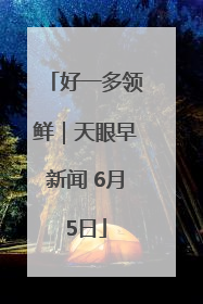 好一多领鲜｜天眼早新闻 6月5日