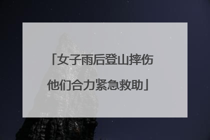 女子雨后登山摔伤 他们合力紧急救助