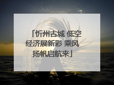 忻州古城 低空经济展新彩 乘风扬帆启航来