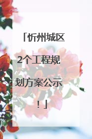 忻州城区2个工程规划方案公示！
