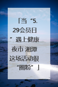 当“5.29会员日”遇上健康夜市 湘潭这场活动很“圈粉”