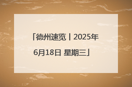 德州速览丨2025年6月18日 星期三
