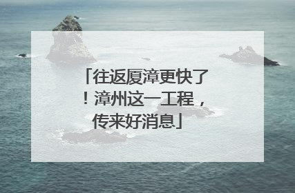 往返厦漳更快了！漳州这一工程，传来好消息