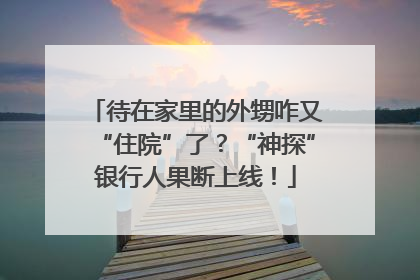 待在家里的外甥咋又“住院”了？“神探”银行人果断上线！