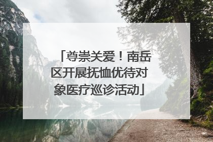 尊崇关爱！南岳区开展抚恤优待对象医疗巡诊活动