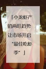 小龙虾产销两旺趋势让市场开启“最佳吃虾季”