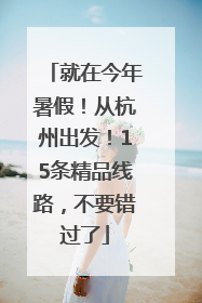 就在今年暑假！从杭州出发！15条精品线路，不要错过了