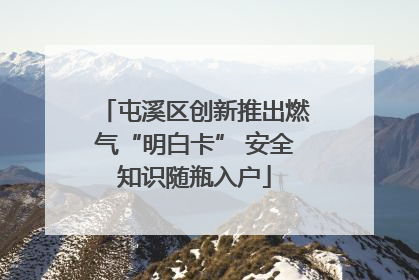 屯溪区创新推出燃气“明白卡” 安全知识随瓶入户