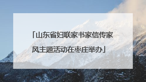 山东省妇联家书家信传家风主题活动在枣庄举办