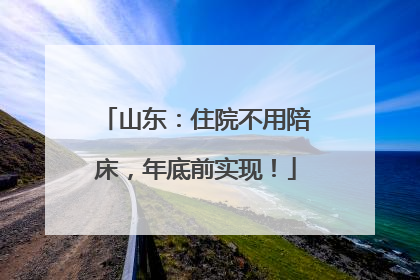 山东：住院不用陪床，年底前实现！