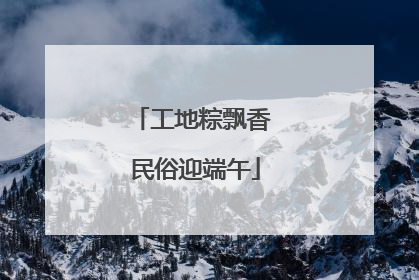 工地粽飘香 民俗迎端午