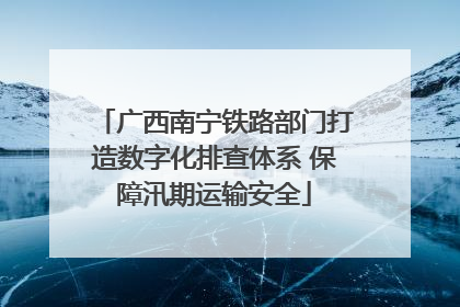 广西南宁铁路部门打造数字化排查体系 保障汛期运输安全
