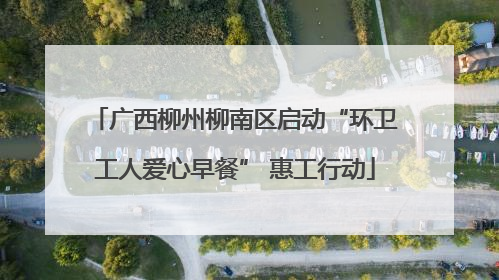 广西柳州柳南区启动“环卫工人爱心早餐” 惠工行动