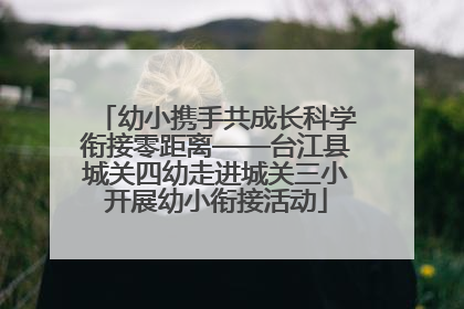 幼小携手共成长科学衔接零距离——台江县城关四幼走进城关三小开展幼小衔接活动