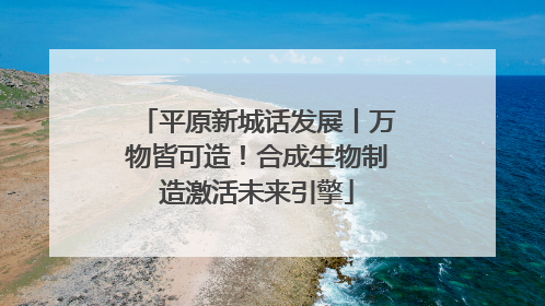 平原新城话发展丨万物皆可造！合成生物制造激活未来引擎