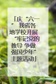 庆“六一” 我省各地学校开展“牢记党的教导 争做强国少年”主题活动