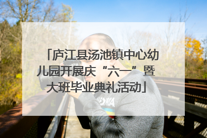 庐江县汤池镇中心幼儿园开展庆“六一”暨大班毕业典礼活动