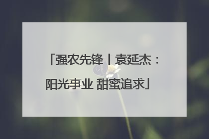 强农先锋丨袁延杰：阳光事业 甜蜜追求