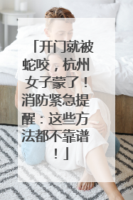 开门就被蛇咬，杭州女子蒙了！消防紧急提醒：这些方法都不靠谱！