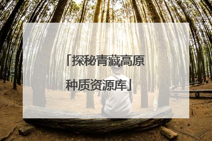 探秘青藏高原种质资源库