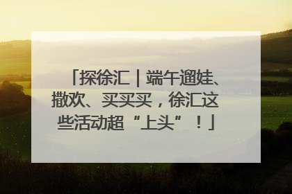 探徐汇｜端午遛娃、撒欢、买买买，徐汇这些活动超“上头”！