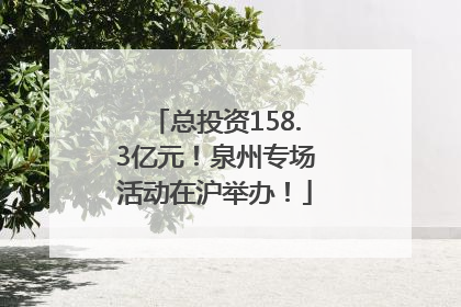 总投资158.3亿元！泉州专场活动在沪举办！