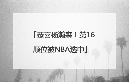 恭喜杨瀚森！第16顺位被NBA选中