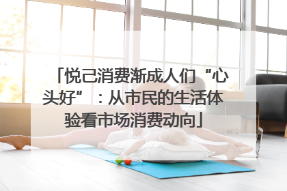 悦己消费渐成人们“心头好”：从市民的生活体验看市场消费动向