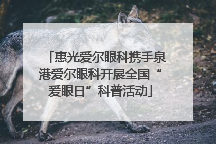 惠光爱尔眼科携手泉港爱尔眼科开展全国“爱眼日”科普活动
