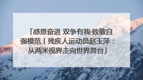 感恩奋进 双争有我·致敬自强模范丨残疾人运动员赵玉萍：从两米视界走向世界舞台