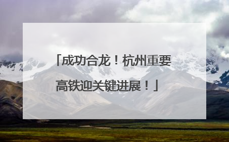 成功合龙！杭州重要高铁迎关键进展！