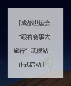 成都世运会“跟着赛事去旅行”武侯站正式启动