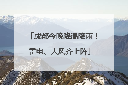成都今晚降温降雨！雷电、大风齐上阵