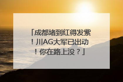 成都堵到红得发紫！川AG大军已出动！你在路上没？