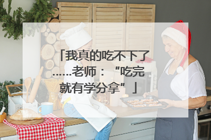 我真的吃不下了……老师：“吃完就有学分拿”
