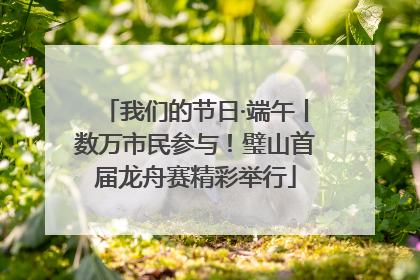 我们的节日·端午丨数万市民参与！璧山首届龙舟赛精彩举行