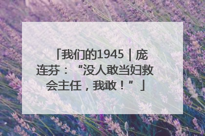 我们的1945｜庞连芬：“没人敢当妇救会主任，我敢！”