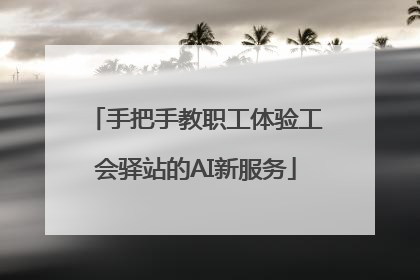 手把手教职工体验工会驿站的AI新服务