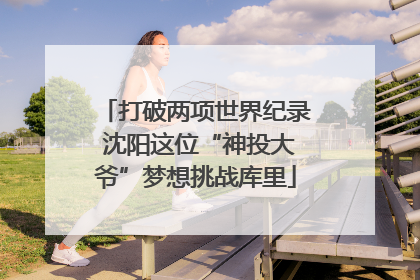 打破两项世界纪录 沈阳这位“神投大爷”梦想挑战库里