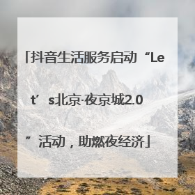 抖音生活服务启动“Let’s北京·夜京城2.0”活动，助燃夜经济