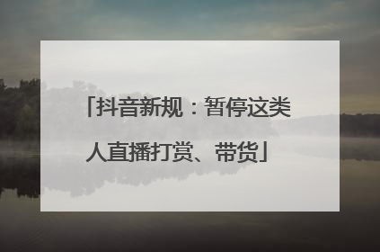 抖音新规：暂停这类人直播打赏、带货