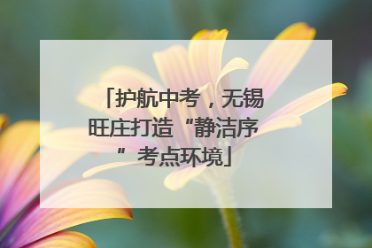 护航中考，无锡旺庄打造“静洁序”考点环境