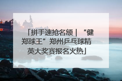 拼手速抢名额｜“健郑球王”郑州乒乓球精英大奖赛报名火热