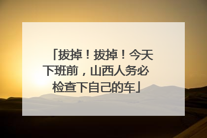 拔掉！拔掉！今天下班前，山西人务必检查下自己的车