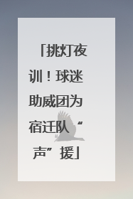 挑灯夜训！球迷助威团为宿迁队“声”援