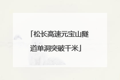 松长高速元宝山隧道单洞突破千米