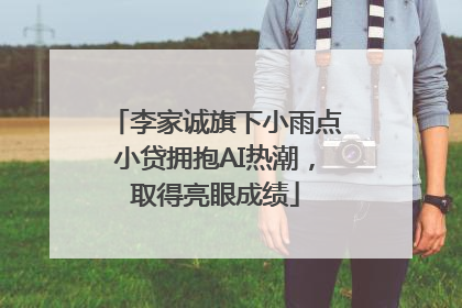 李家诚旗下小雨点小贷拥抱AI热潮，取得亮眼成绩