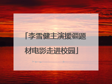 李雪健主演援疆题材电影走进校园