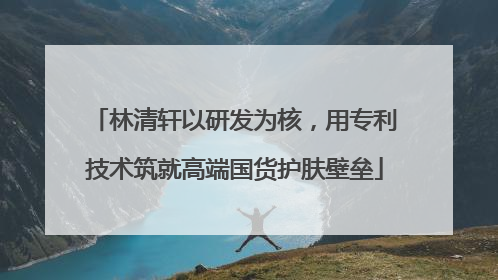 林清轩以研发为核，用专利技术筑就高端国货护肤壁垒