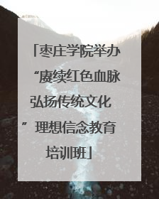 枣庄学院举办“赓续红色血脉 弘扬传统文化”理想信念教育培训班